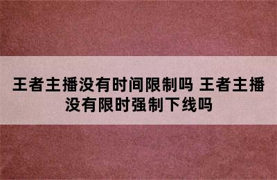 王者主播没有时间限制吗 王者主播没有限时强制下线吗